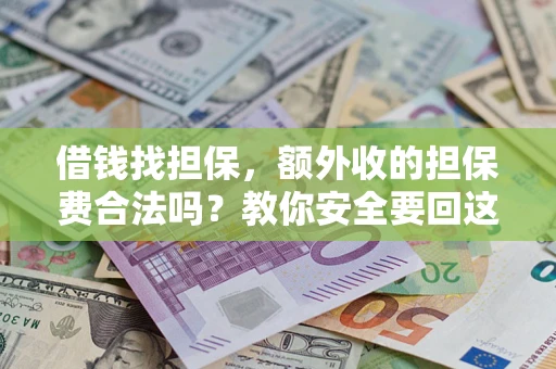 济南借钱找担保，额外收的担保费合法吗？教你安全要回这笔钱