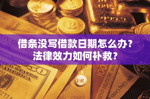 济南借条没写借款日期怎么办?法律效力如何补救? 济南借条没写借款日期怎么办?法律效力如何补救?