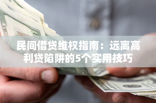济南民间借贷维权指南：远离高利贷陷阱的5个实用技巧
