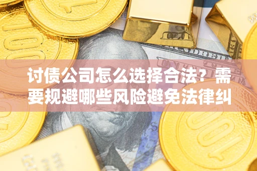 济南讨债公司怎么选择合法？需要规避哪些风险避免法律纠纷？