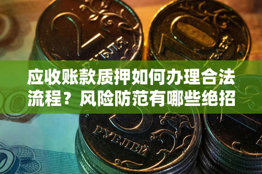 济南应收账款质押如何办理合法流程？风险防范有哪些绝招？
