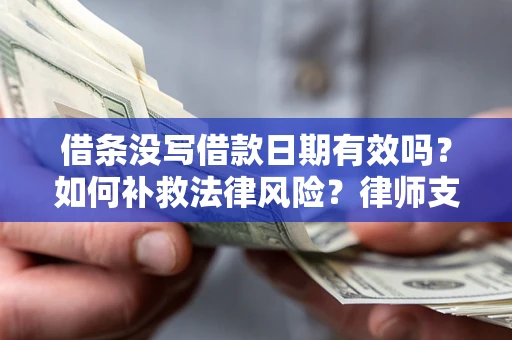 济南借条没写借款日期有效吗？如何补救法律风险？律师支招
