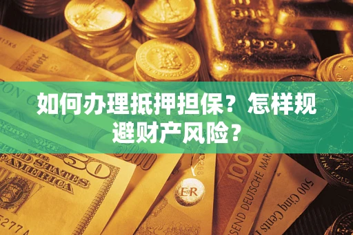 济南如何办理抵押担保？怎样规避财产风险？