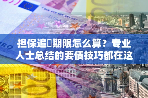 济南担保追償期限怎么算？专业人士总结的要债技巧都在这里了