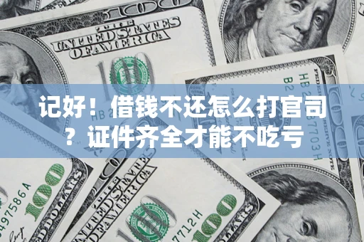 济南记好！借钱不还怎么打官司？证件齐全才能不吃亏