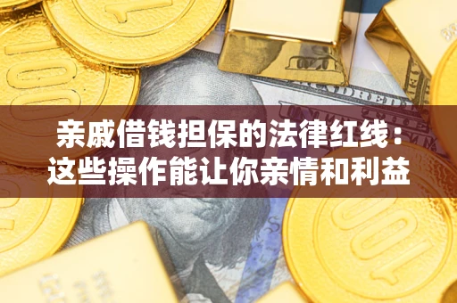 济南亲戚借钱担保的法律红线：这些操作能让你亲情和利益两不误