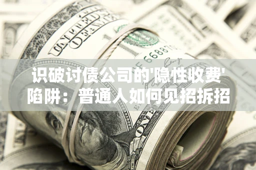 济南识破讨债公司的'隐性收费'陷阱：普通人如何见招拆招？