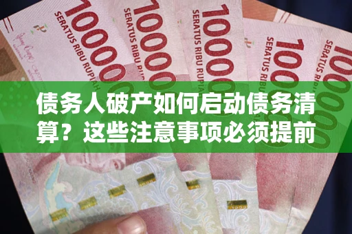 济南债务人破产如何启动债务清算？这些注意事项必须提前知道