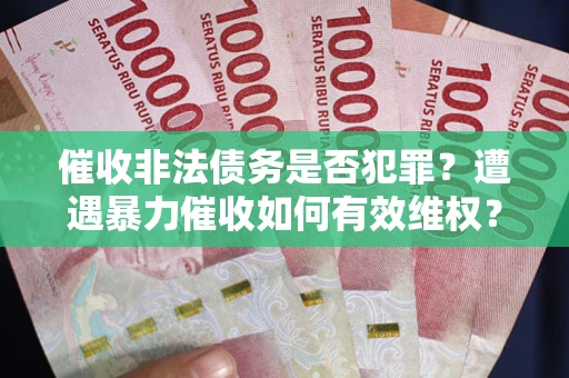 济南催收非法债务是否犯罪?遭遇暴力催收如何有效维权? 济南催收非法债务是否犯罪?遭遇暴力催收如何有效维权?