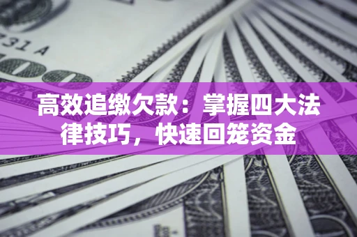 济南高效追缴欠款：掌握四大法律技巧，快速回笼资金