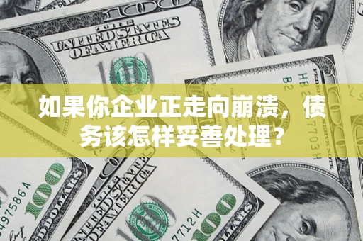 济南如果你企业正走向崩溃，债务该怎样妥善处理？