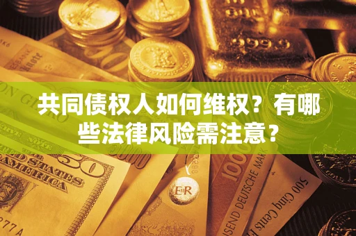 济南共同债权人如何维权？有哪些法律风险需注意？