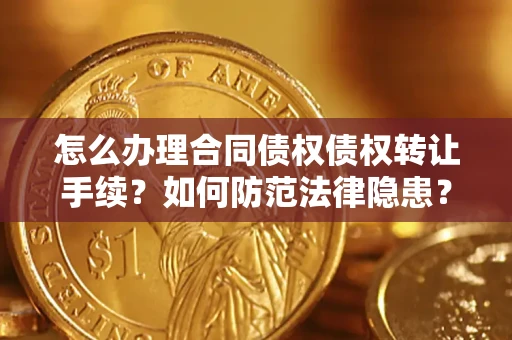 济南怎么办理合同债权债权转让手续？如何防范法律隐患？
