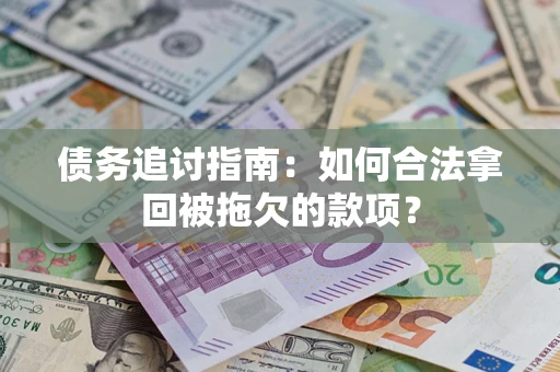 济南债务追讨指南：如何合法拿回被拖欠的款项？