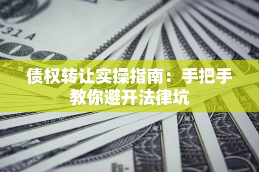 济南债权转让实操指南：手把手教你避开法律坑