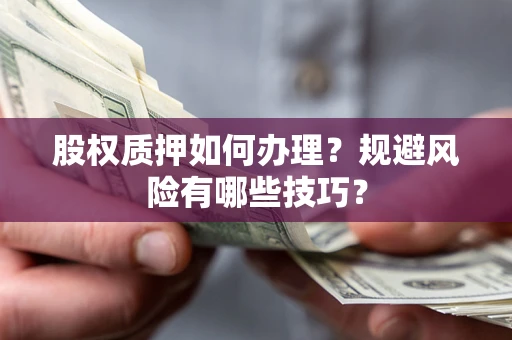 济南股权质押如何办理？规避风险有哪些技巧？