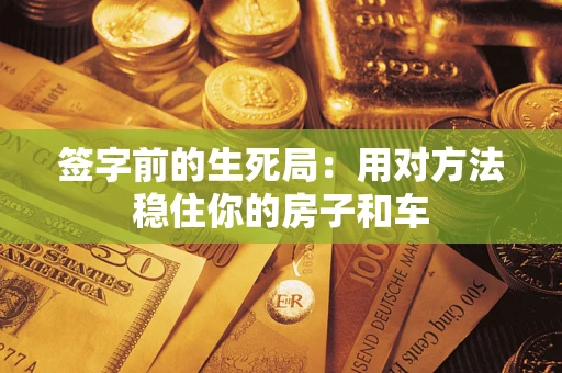济南签字前的生死局：用对方法稳住你的房子和车