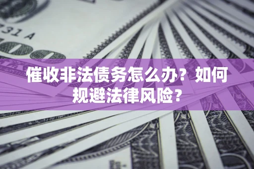 济南催收非法债务怎么办？如何规避法律风险？