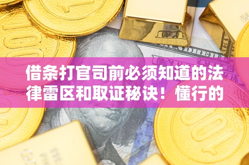 济南借条打官司前必须知道的法律雷区和取证秘诀！懂行的人已经留好这些证据