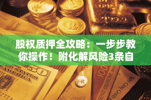 济南股权质押全攻略：一步步教你操作！附化解风险3条自救法则