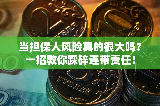 济南当担保人风险真的很大吗？一招教你踩碎连带责任！