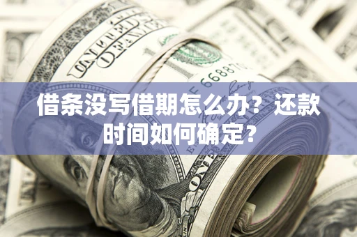 济南借条没写借期怎么办？还款时间如何确定？
