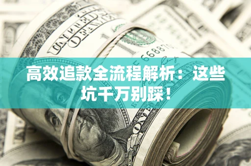 济南高效追款全流程解析：这些坑千万别踩！