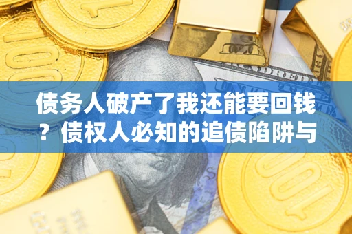 济南债务人破产了我还能要回钱？债权人必知的追债陷阱与破局之道