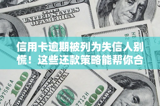 济南信用卡逾期被列为失信人别慌！这些还款策略能帮你合法止损