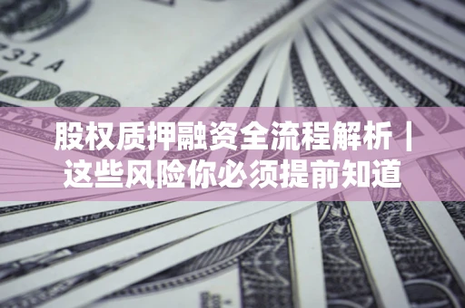 济南股权质押融资全流程解析｜这些风险你必须提前知道