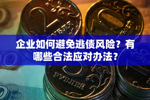 济南企业如何避免逃债风险？有哪些合法应对办法？