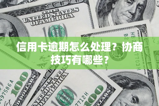 济南信用卡逾期怎么处理？协商技巧有哪些？