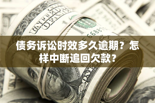 济南债务诉讼时效多久逾期？怎样中断追回欠款？