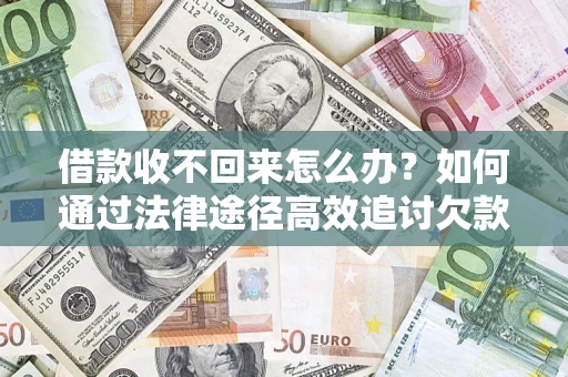 济南借款收不回来怎么办?如何通过法律途径高效追讨欠款? 济南借款收不回来怎么办?如何通过法律途径高效追讨欠款?