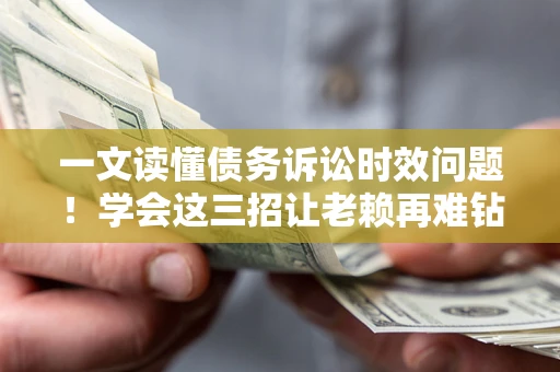 济南一文读懂债务诉讼时效问题！学会这三招让老赖再难钻空子