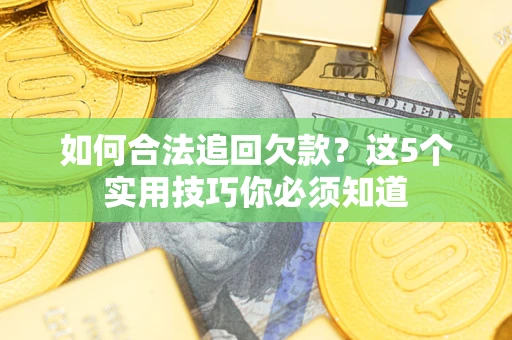 济南如何合法追回欠款？这5个实用技巧你必须知道