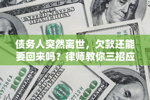 济南债务人突然离世，欠款还能要回来吗？律师教你三招应对