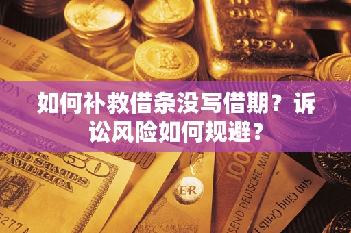 济南如何补救借条没写借期？诉讼风险如何规避？