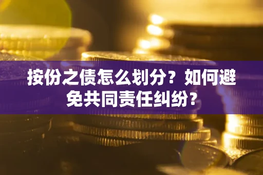 济南按份之债怎么划分？如何避免共同责任纠纷？