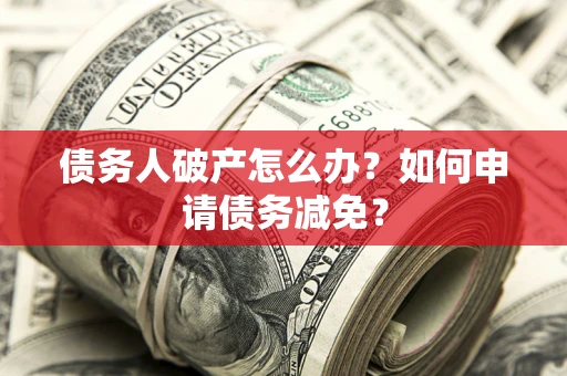 济南债务人破产怎么办？如何申请债务减免？