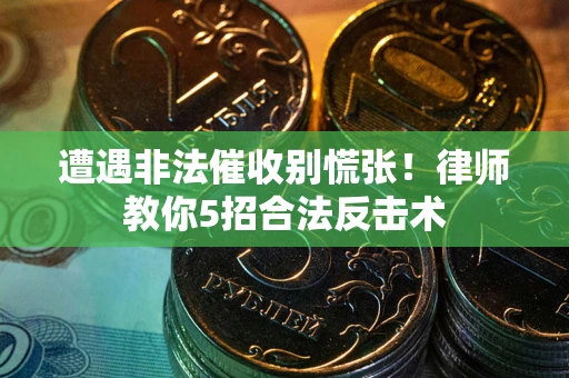 济南遭遇非法催收别慌张！律师教你5招合法反击术