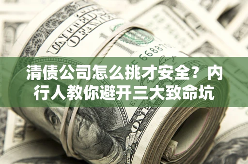 济南清债公司怎么挑才安全？内行人教你避开三大致命坑