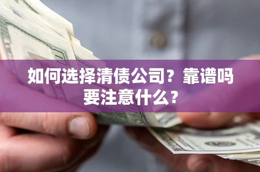济南如何选择清债公司？靠谱吗要注意什么？