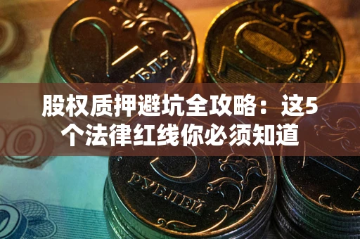 济南股权质押避坑全攻略：这5个法律红线你必须知道