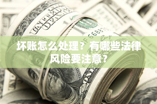 济南坏账怎么处理？有哪些法律风险要注意？