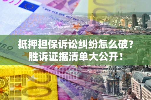 济南抵押担保诉讼纠纷怎么破？胜诉证据清单大公开！