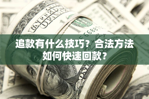 济南追款有什么技巧？合法方法如何快速回款？