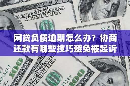 济南网贷负债逾期怎么办？协商还款有哪些技巧避免被起诉？