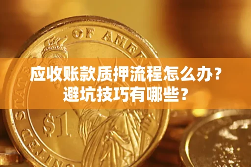 济南应收账款质押流程怎么办？避坑技巧有哪些？