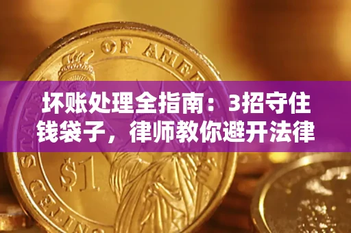 济南坏账处理全指南：3招守住钱袋子，律师教你避开法律雷区
